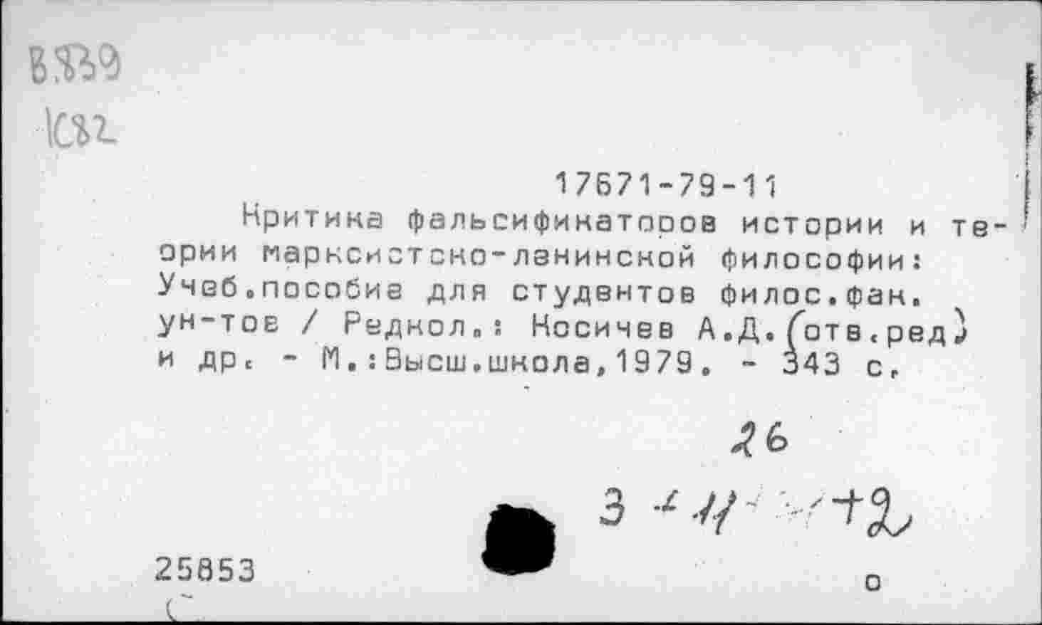 ﻿1сп
17671-79-11
Критика фальсификаторов истории и те ории марксистско-ленинской философии: Учеб.пособие для студентов филос.фан, ун-тов / Реднол.: Посинев А.Д, Готв<ред} и дрс - И.;Высш.школа,1979. - 343 с.

25653
о